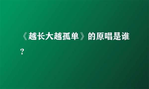 《越长大越孤单》的原唱是谁？