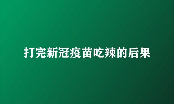 打完新冠疫苗吃辣的后果