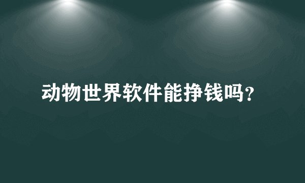 动物世界软件能挣钱吗？