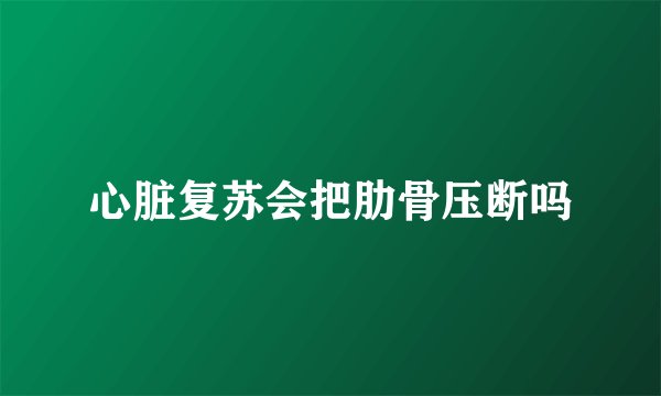 心脏复苏会把肋骨压断吗