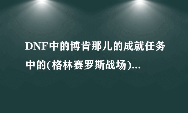 DNF中的博肯那儿的成就任务中的(格林赛罗斯战场)在哪里?
