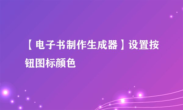 【电子书制作生成器】设置按钮图标颜色