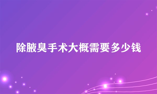 除腋臭手术大概需要多少钱