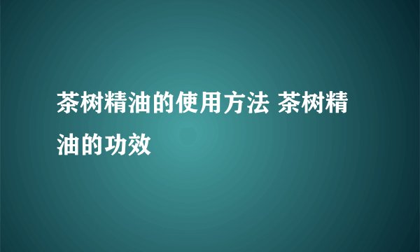 茶树精油的使用方法 茶树精油的功效