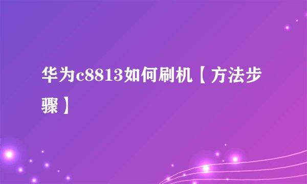 华为c8813如何刷机【方法步骤】
