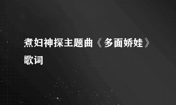 煮妇神探主题曲《多面娇娃》歌词
