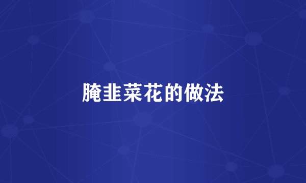 腌韭菜花的做法