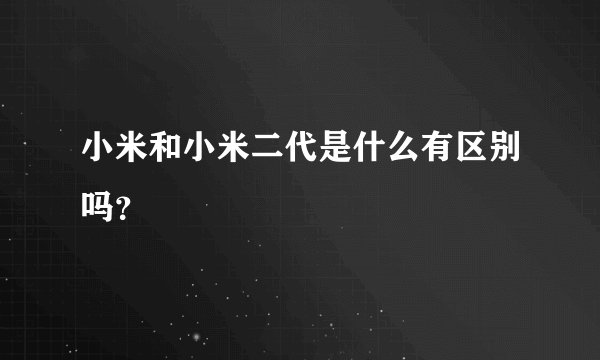 小米和小米二代是什么有区别吗？