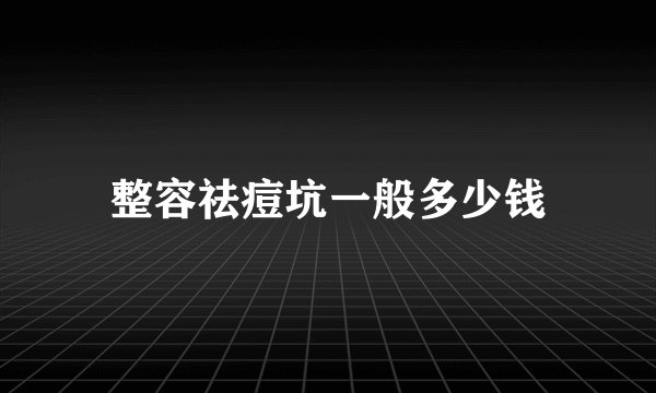 整容祛痘坑一般多少钱