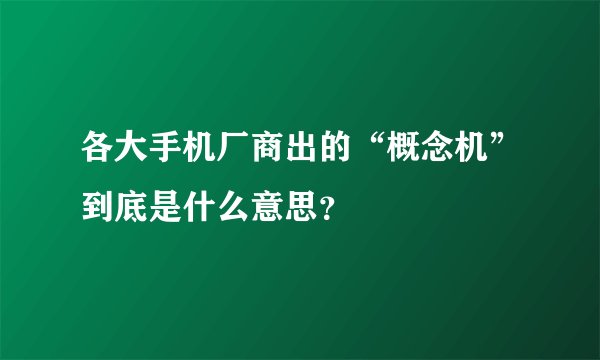 各大手机厂商出的“概念机”到底是什么意思？