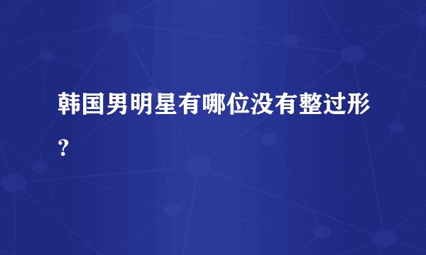 韩国男明星有哪位没有整过形?
