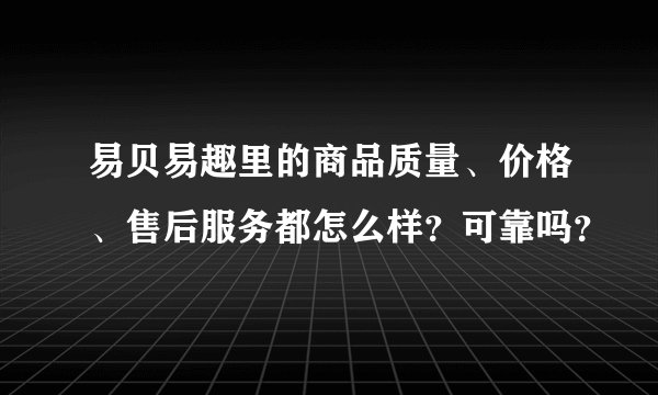 易贝易趣里的商品质量、价格、售后服务都怎么样?可靠吗?