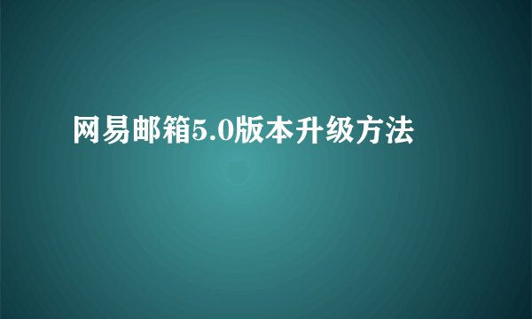 网易邮箱5.0版本升级方法
