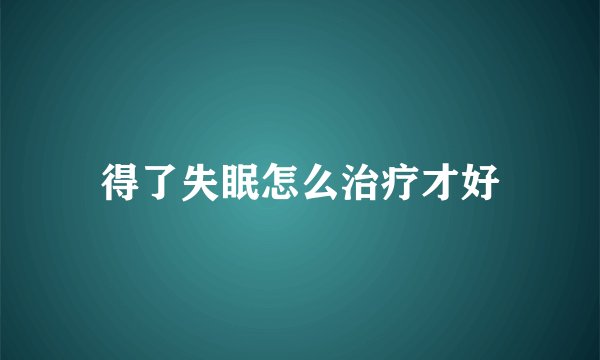 得了失眠怎么治疗才好