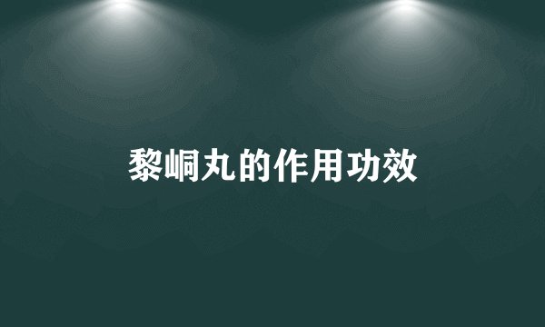 黎峒丸的作用功效