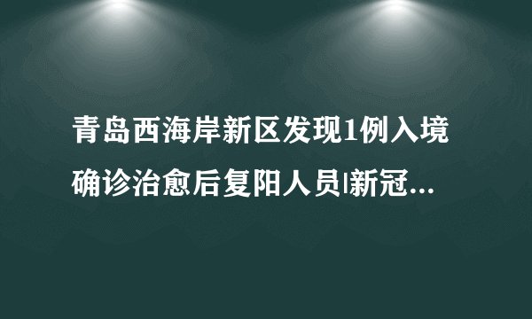 青岛西海岸新区发现1例入境确诊治愈后复阳人员|新冠肺炎|青岛|山东