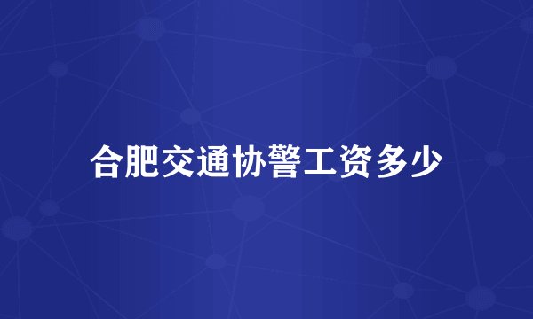 合肥交通协警工资多少