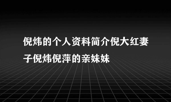 倪炜的个人资料简介倪大红妻子倪炜倪萍的亲妹妹