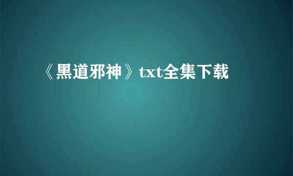 《黑道邪神》txt全集下载