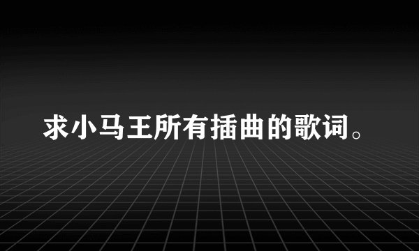 求小马王所有插曲的歌词。