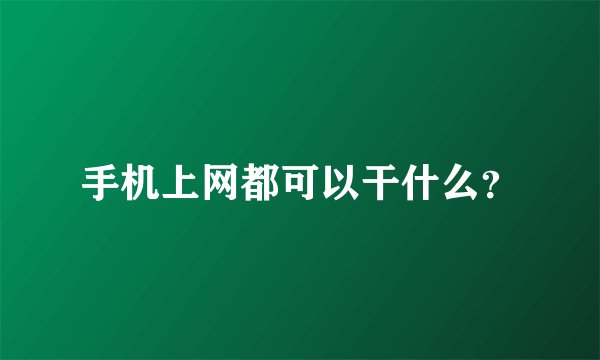 手机上网都可以干什么？