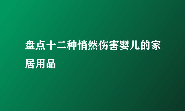 盘点十二种悄然伤害婴儿的家居用品