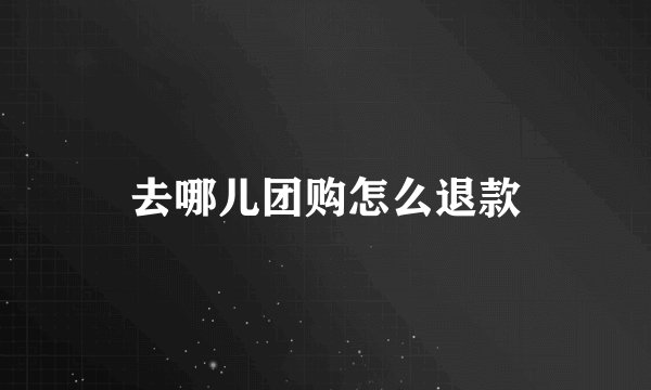 去哪儿团购怎么退款