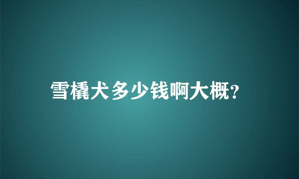 雪橇犬多少钱啊大概？