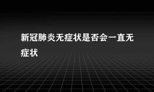 新冠肺炎无症状是否会一直无症状