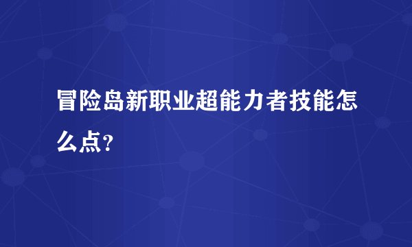 冒险岛新职业超能力者技能怎么点？