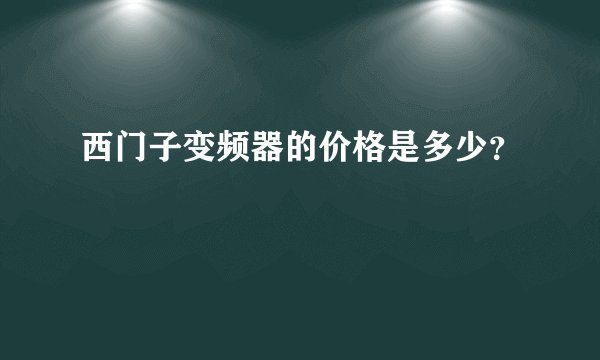 西门子变频器的价格是多少？