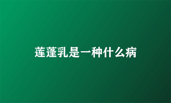 莲蓬乳是一种什么病