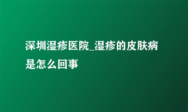 深圳湿疹医院_湿疹的皮肤病是怎么回事