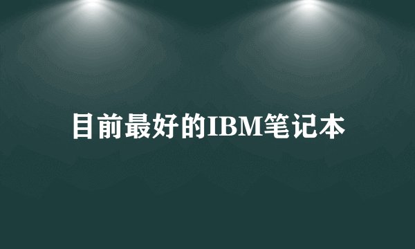 目前最好的IBM笔记本