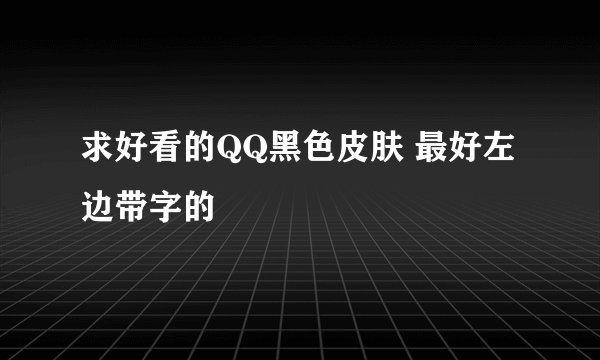 求好看的QQ黑色皮肤 最好左边带字的