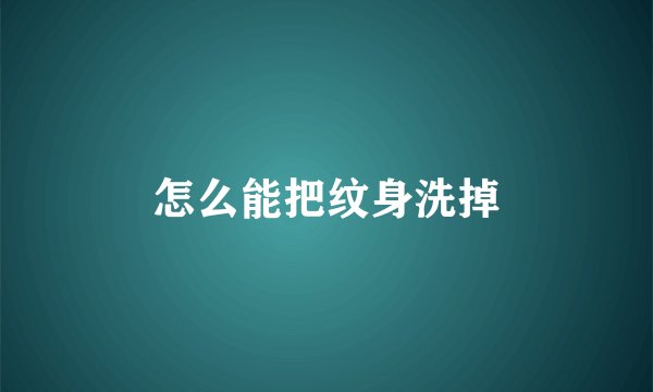 怎么能把纹身洗掉