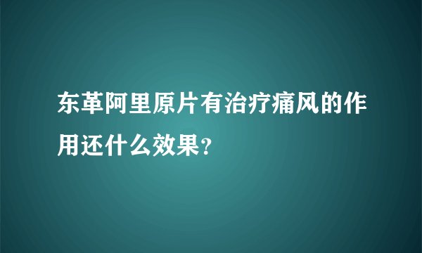 东革阿里原片有治疗痛风的作用还什么效果？