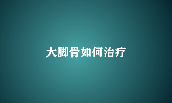 大脚骨如何治疗