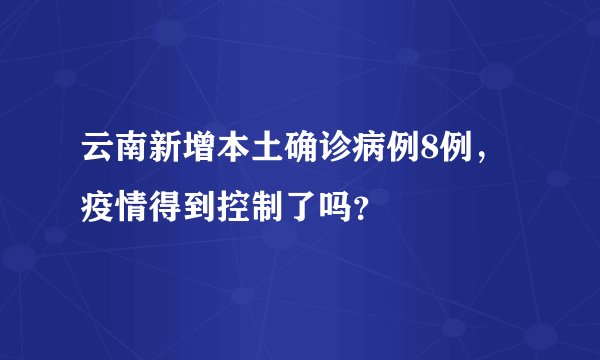 云南新增本土确诊病例8例,疫情得到控制了吗?