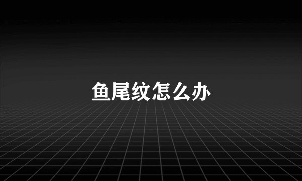 鱼尾纹怎么办