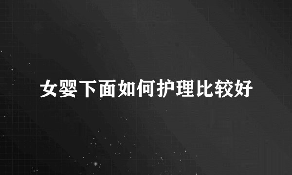 女婴下面如何护理比较好