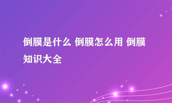 倒膜是什么 倒膜怎么用 倒膜知识大全