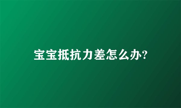 宝宝抵抗力差怎么办?