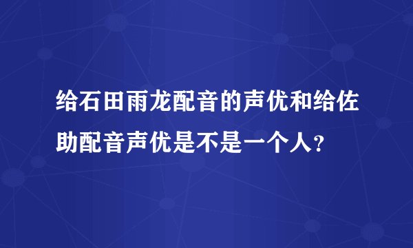 给石田雨龙配音的声优和给佐助配音声优是不是一个人？