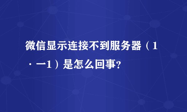 微信显示连接不到服务器（1·一1）是怎么回事？
