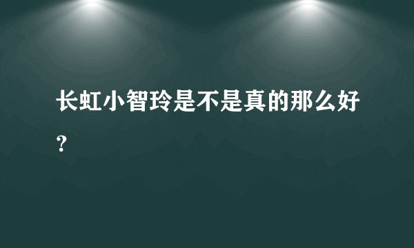 长虹小智玲是不是真的那么好？