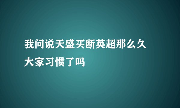 我问说天盛买断英超那么久 大家习惯了吗