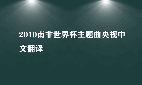 2010南非世界杯主题曲央视中文翻译