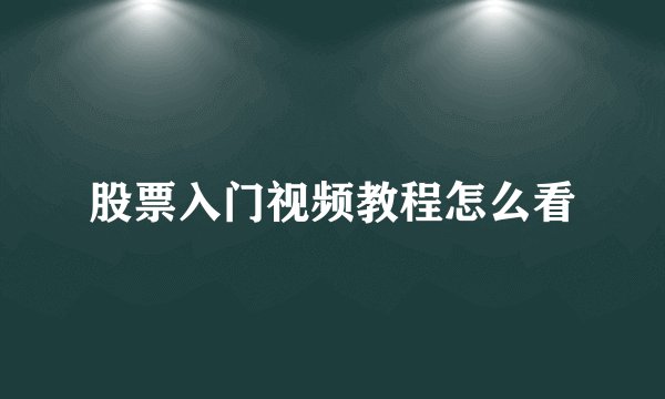 股票入门视频教程怎么看