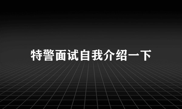 特警面试自我介绍一下